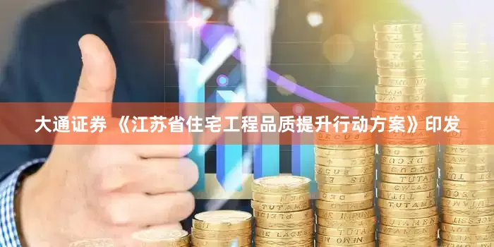 大通证券 《江苏省住宅工程品质提升行动方案》印发