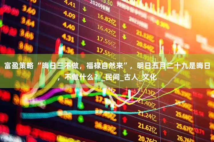 富盈策略 “晦日三不做，福禄自然来”，明日五月二十九是晦日，不做什么？_民间_古人_文化