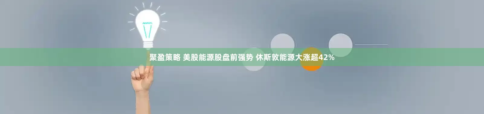 聚盈策略 美股能源股盘前强势 休斯敦能源大涨超42%
