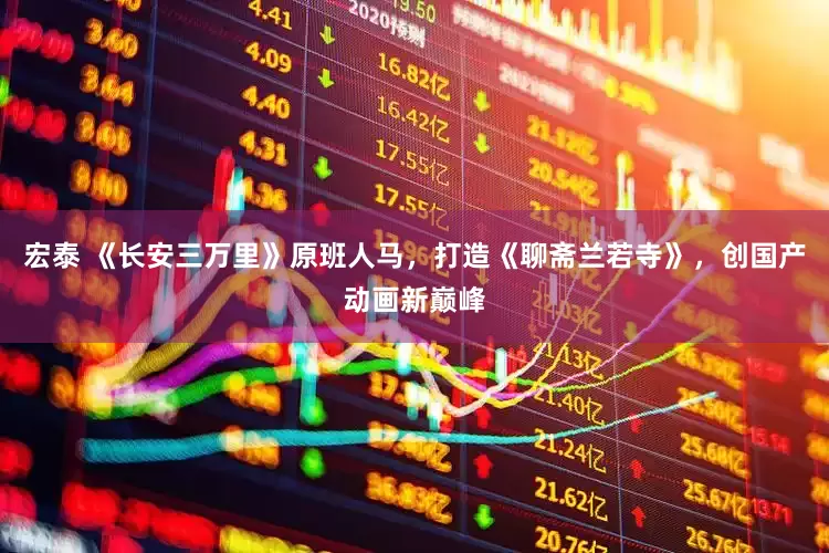 宏泰 《长安三万里》原班人马，打造《聊斋兰若寺》，创国产动画新巅峰