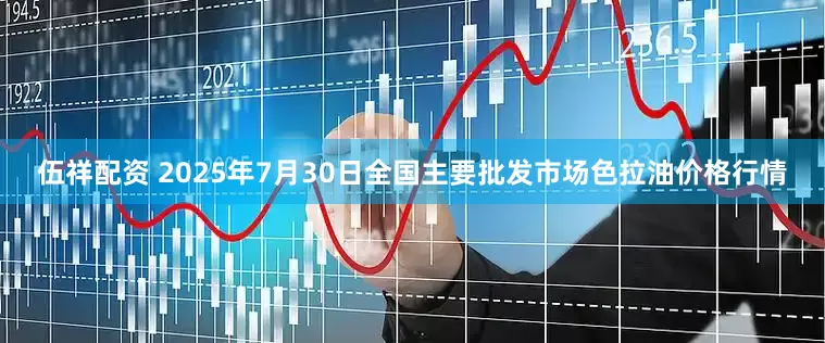 伍祥配资 2025年7月30日全国主要批发市场色拉油价格行情