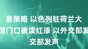易策略 以色列驻荷兰大使馆门口被泼红漆 以外交部发声