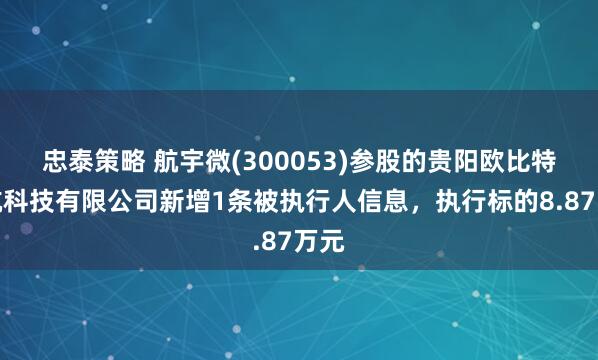 忠泰策略 航宇微(300053)参股的贵阳欧比特宇航科技有限公司新增1条被执行人信息，执行标的8.87万元