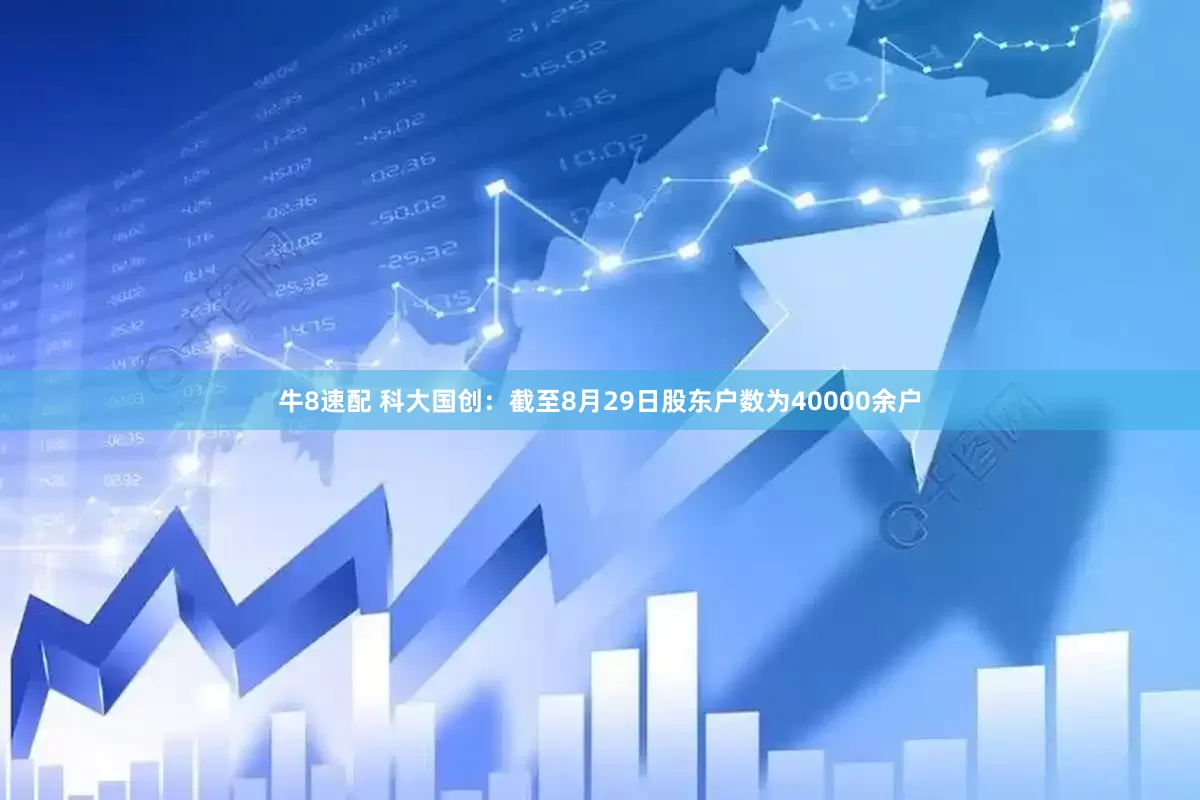 牛8速配 科大国创：截至8月29日股东户数为40000余户