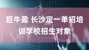巨牛盈 长沙定一单招培训学校招生对象