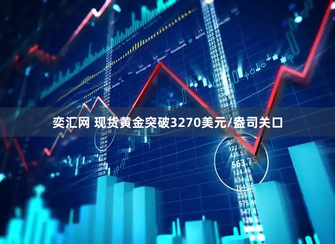奕汇网 现货黄金突破3270美元/盎司关口
